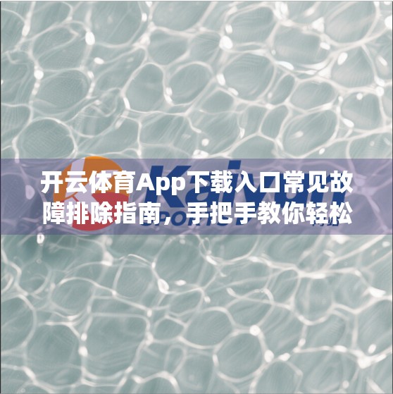 开云体育App下载入口常见故障排除指南，手把手教你轻松解决90%的问题！