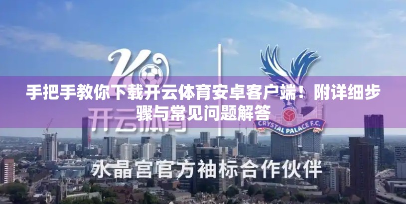 手把手教你下载开云体育安卓客户端！附详细步骤与常见问题解答