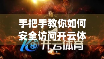 手把手教你如何安全访问开云体育App下载官网｜新手必看的完整指南！
