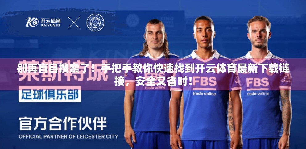 别再盲目搜索了！手把手教你快速找到开云体育最新下载链接，安全又省时！