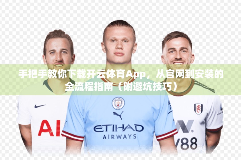 手把手教你下载开云体育App，从官网到安装的全流程指南（附避坑技巧）