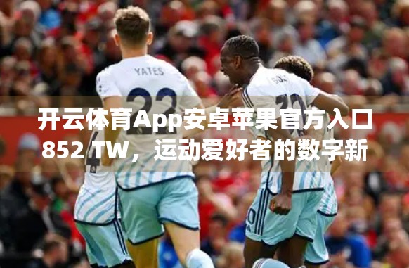 开云体育App安卓苹果官方入口852 TW，运动爱好者的数字新家园