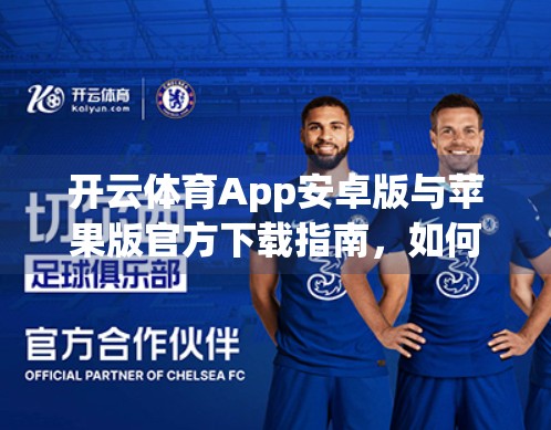 开云体育App安卓版与苹果版官方下载指南，如何安全获取正版运动资讯平台？