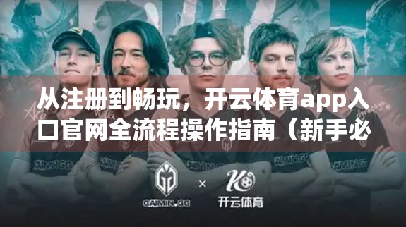 从注册到畅玩，开云体育app入口官网全流程操作指南（新手必看！