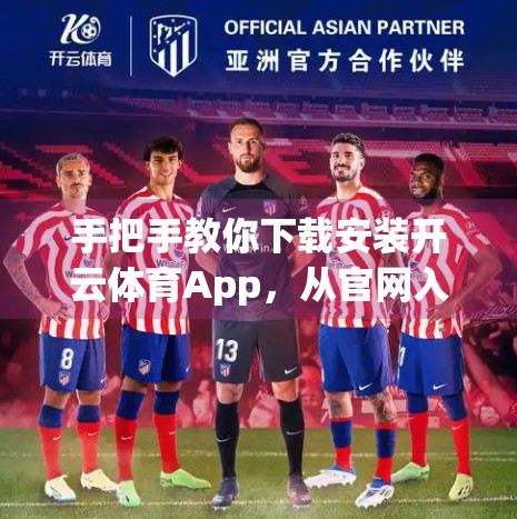 手把手教你下载安装开云体育App，从官网入口到完美使用全流程解析！