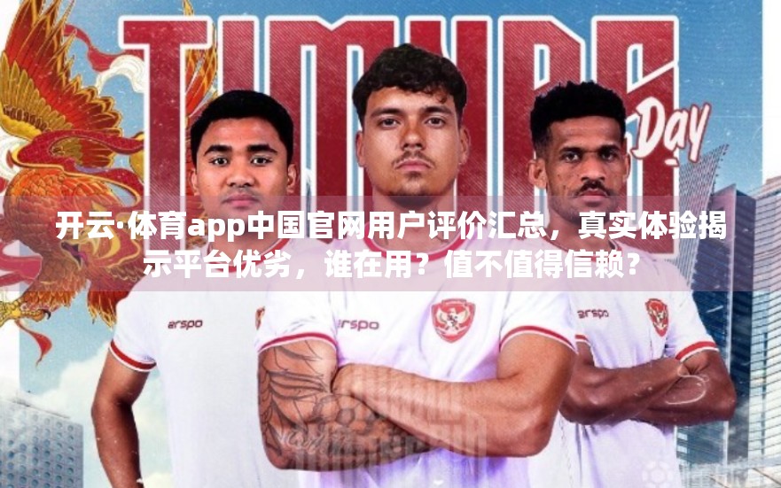 开云·体育app中国官网用户评价汇总，真实体验揭示平台优劣，谁在用？值不值得信赖？