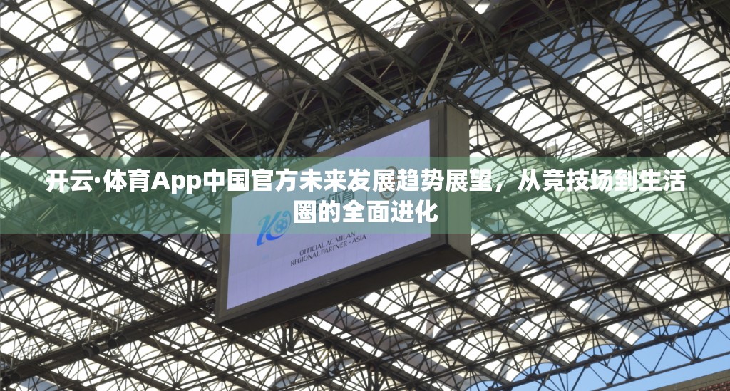 开云·体育App中国官方未来发展趋势展望，从竞技场到生活圈的全面进化