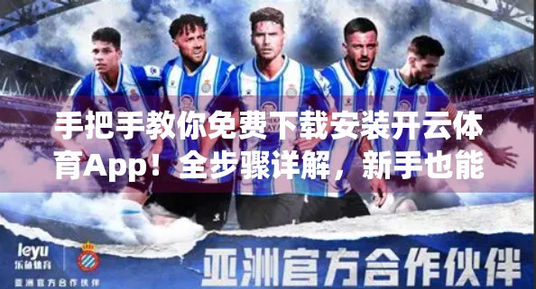 手把手教你免费下载安装开云体育App！全步骤详解，新手也能轻松上手！