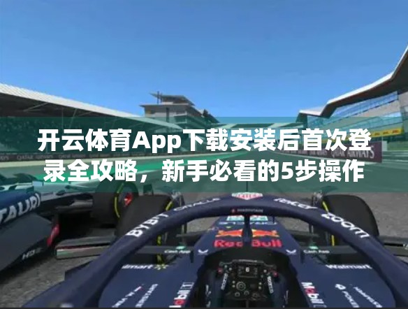 开云体育App下载安装后首次登录全攻略，新手必看的5步操作指南！