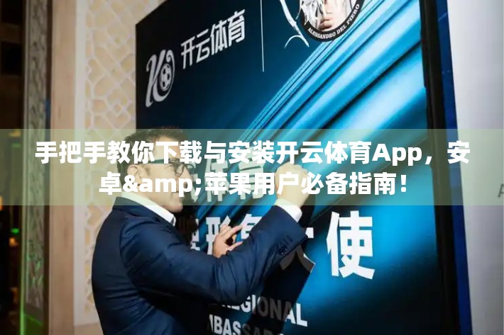手把手教你下载与安装开云体育App，安卓&苹果用户必备指南！