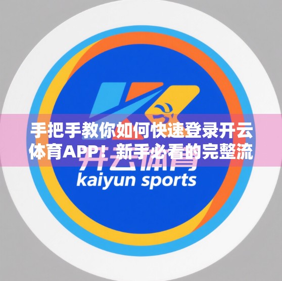 手把手教你如何快速登录开云体育APP！新手必看的完整流程指南（附常见问题解决）