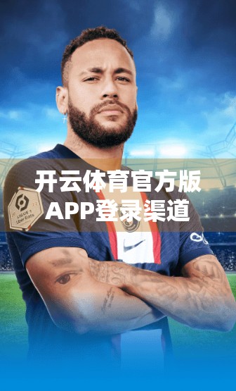 开云体育官方版APP登录渠道推荐，安全、便捷、高效，打造你的专属运动世界