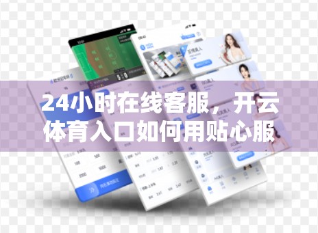24小时在线客服，开云体育入口如何用贴心服务赢得用户心？