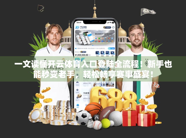 一文读懂开云体育入口登陆全流程！新手也能秒变老手，轻松畅享赛事盛宴！