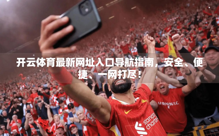 开云体育最新网址入口导航指南，安全、便捷、一网打尽！