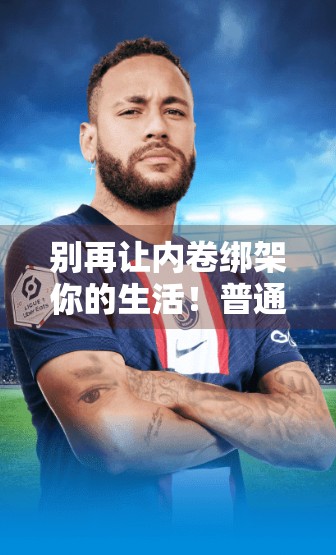 别再让内卷绑架你的生活！普通人如何跳出焦虑循环，找到真正的人生节奏？