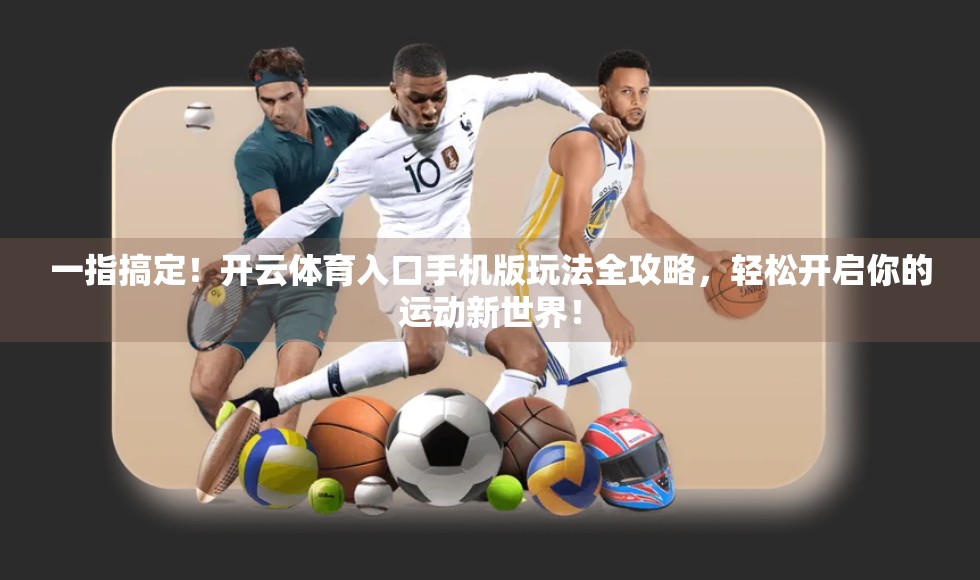 一指搞定！开云体育入口手机版玩法全攻略，轻松开启你的运动新世界！