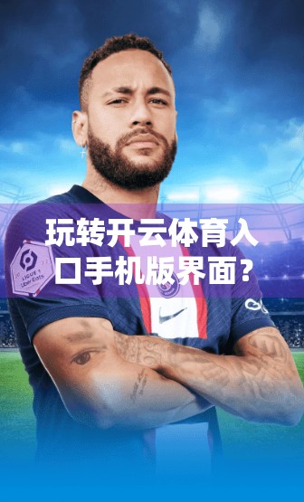 玩转开云体育入口手机版界面？这5个操作技巧让你秒变老手！