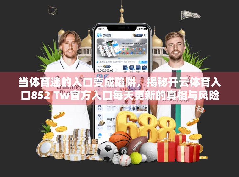 当体育迷的入口变成陷阱，揭秘开云体育入口852 Tw官方入口每天更新的真相与风险