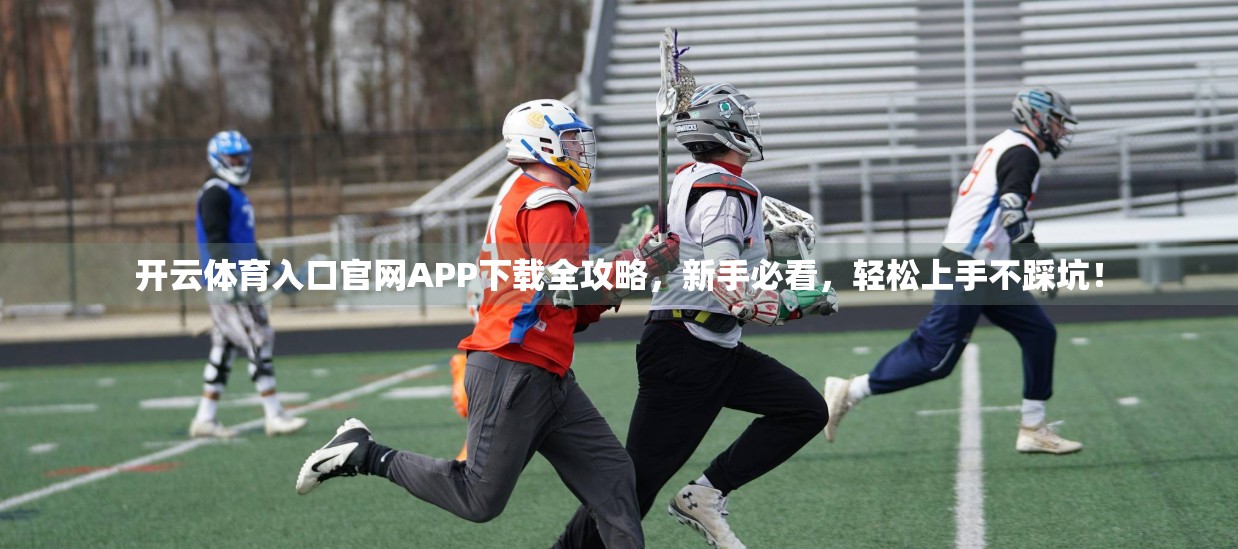 开云体育入口官网APP下载全攻略，新手必看，轻松上手不踩坑！