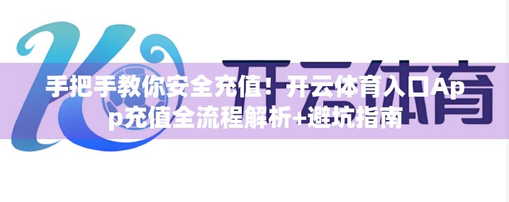 手把手教你安全充值！开云体育入口App充值全流程解析+避坑指南