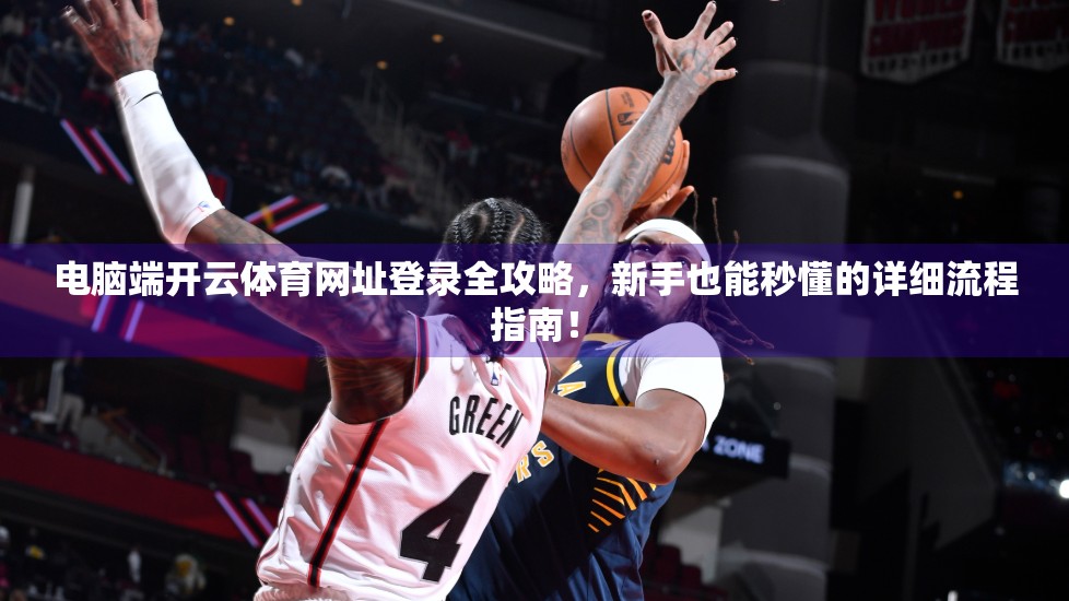 电脑端开云体育网址登录全攻略，新手也能秒懂的详细流程指南！