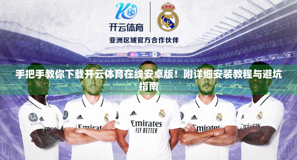 手把手教你下载开云体育在线安卓版！附详细安装教程与避坑指南
