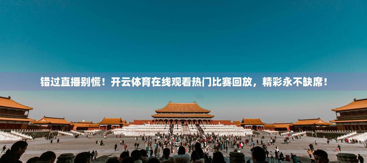 错过直播别慌！开云体育在线观看热门比赛回放，精彩永不缺席！