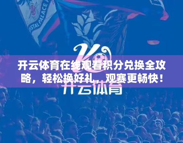 开云体育在线观看积分兑换全攻略，轻松换好礼，观赛更畅快！