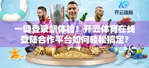 一键登录新体验！开云体育在线登陆合作平台如何轻松搞定？