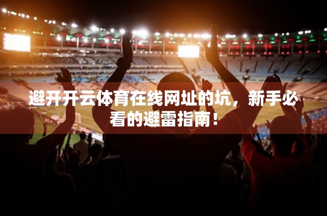 避开开云体育在线网址的坑，新手必看的避雷指南！