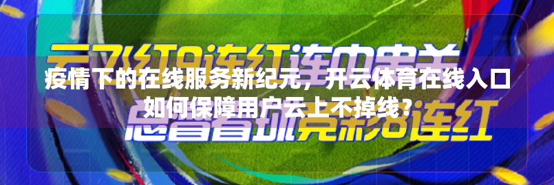 疫情下的在线服务新纪元，开云体育在线入口如何保障用户云上不掉线？