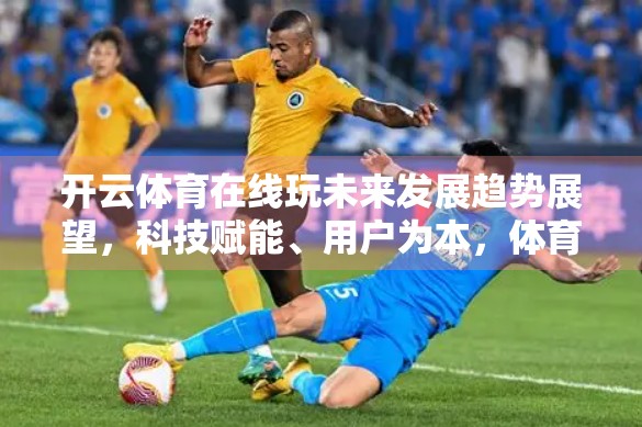 开云体育在线玩未来发展趋势展望，科技赋能、用户为本，体育娱乐新生态正在崛起