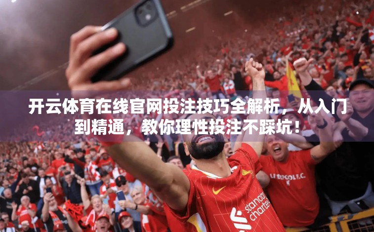 开云体育在线官网投注技巧全解析，从入门到精通，教你理性投注不踩坑！