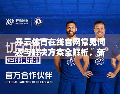 开云体育在线官网常见问题与解决方案全解析，新手避坑指南+老用户进阶技巧