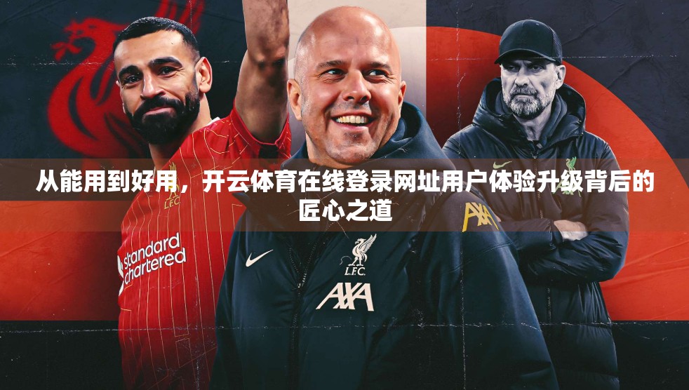 从能用到好用，开云体育在线登录网址用户体验升级背后的匠心之道