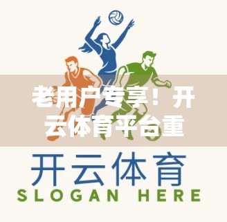 老用户专享！开云体育平台重磅返利活动来袭，福利升级引爆运动热情！