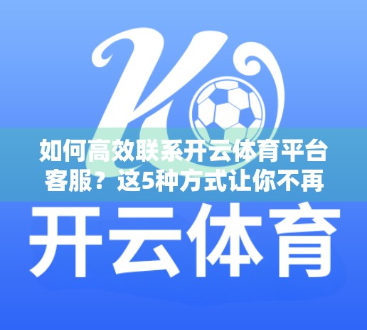 如何高效联系开云体育平台客服？这5种方式让你不再石沉大海！