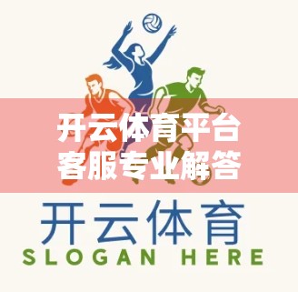开云体育平台客服专业解答服务全解析，如何让每一次咨询都变得高效又贴心？