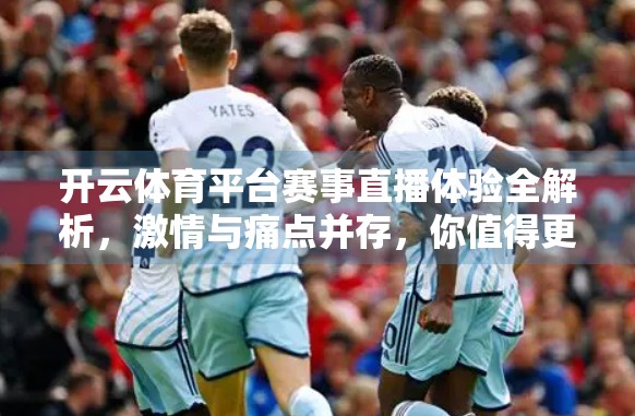 开云体育平台赛事直播体验全解析，激情与痛点并存，你值得更好的观赛体验？