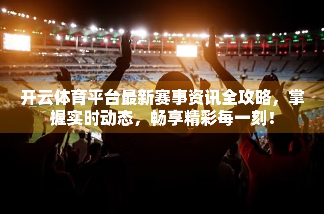 开云体育平台最新赛事资讯全攻略，掌握实时动态，畅享精彩每一刻！