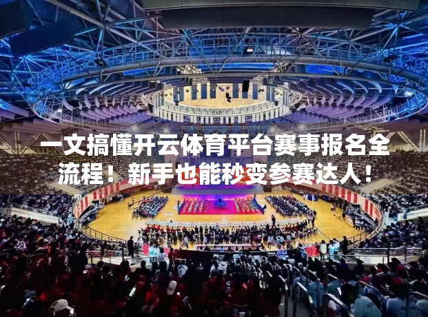 一文搞懂开云体育平台赛事报名全流程！新手也能秒变参赛达人！