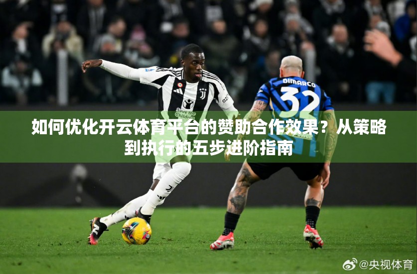 如何优化开云体育平台的赞助合作效果？从策略到执行的五步进阶指南