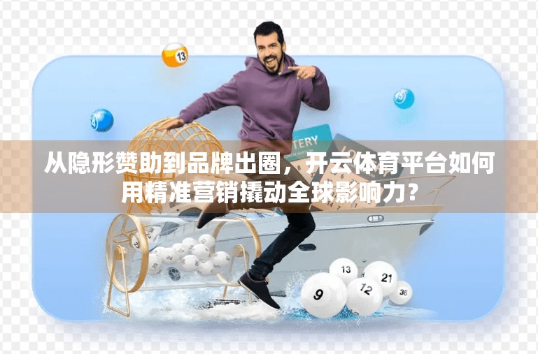 从隐形赞助到品牌出圈，开云体育平台如何用精准营销撬动全球影响力？