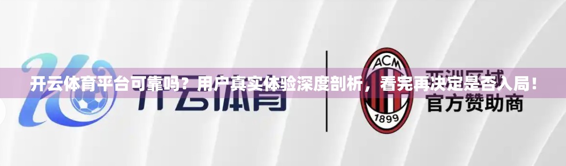 开云体育平台可靠吗？用户真实体验深度剖析，看完再决定是否入局！
