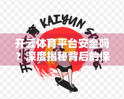 开云体育平台安全吗？深度揭秘背后的保障机制与用户权益守护之道