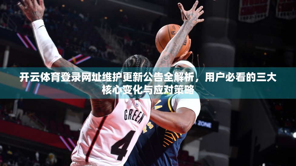 开云体育登录网址维护更新公告全解析，用户必看的三大核心变化与应对策略