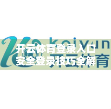 开云体育登录入口安全登录技巧全解析，保护账号，畅享赛事无忧体验