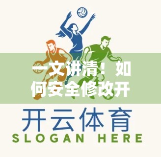 一文讲清！如何安全修改开云体育账户登录信息，避免账号被盗风险