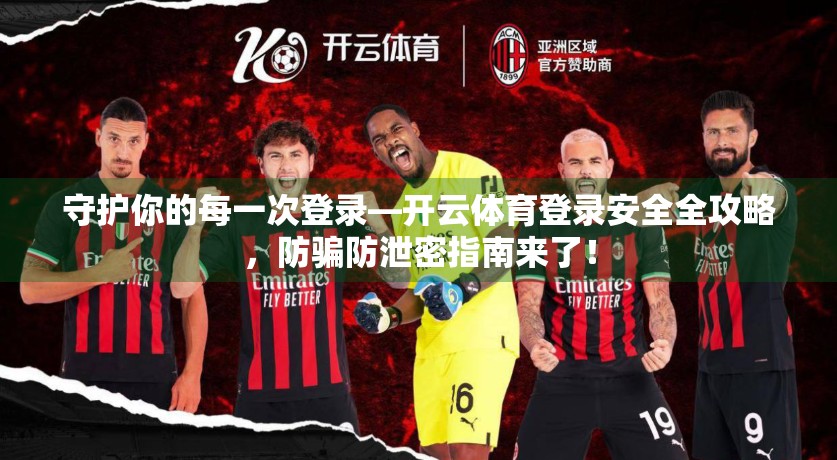 守护你的每一次登录—开云体育登录安全全攻略，防骗防泄密指南来了！